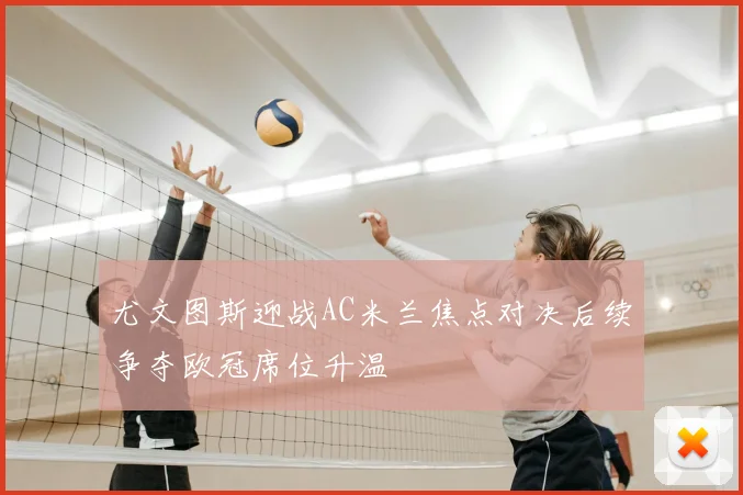 尤文图斯迎战AC米兰焦点对决后续争夺欧冠席位升温
