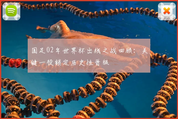 国足02年世界杯出线之战回顾:关键一役锁定历史性晋级
