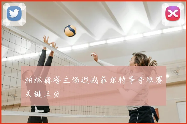 柏林赫塔主场迎战菲尔特争夺联赛关键三分