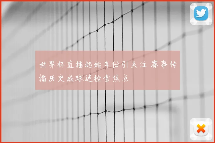世界杯直播起始年份引关注 赛事传播历史成球迷检索焦点