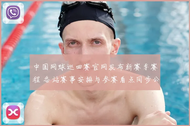 中国网球巡回赛官网发布新赛季赛程 各站赛事安排与参赛看点同步公布