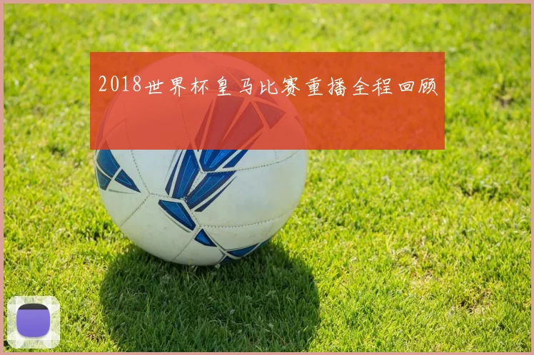 2018世界杯皇马比赛重播全程回顾