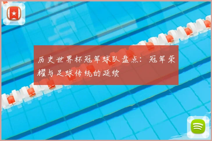 历史世界杯冠军球队盘点:冠军荣耀与足球传统的延续
