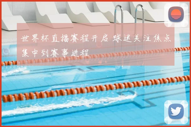 世界杯直播赛程开启 球迷关注焦点集中到赛事进程