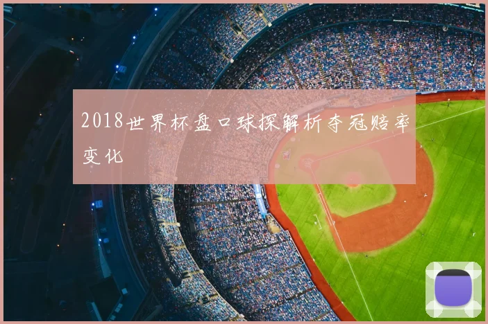 2018世界杯盘口球探解析夺冠赔率变化