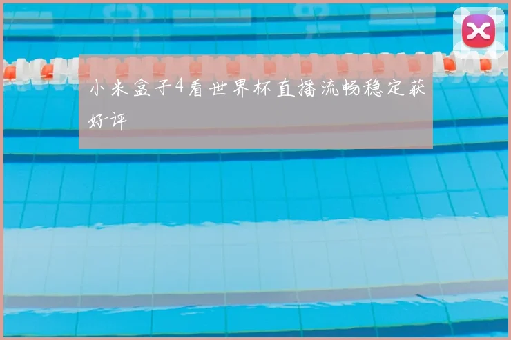 小米盒子4看世界杯直播流畅稳定获好评