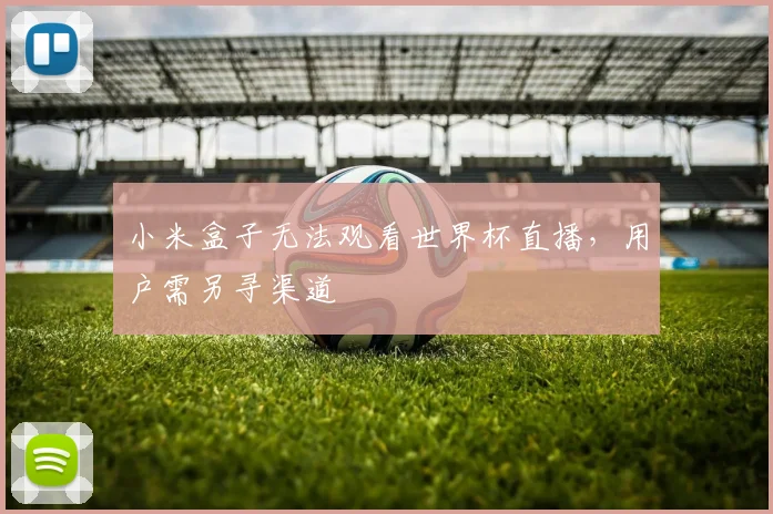 小米盒子无法观看世界杯直播，用户需另寻渠道