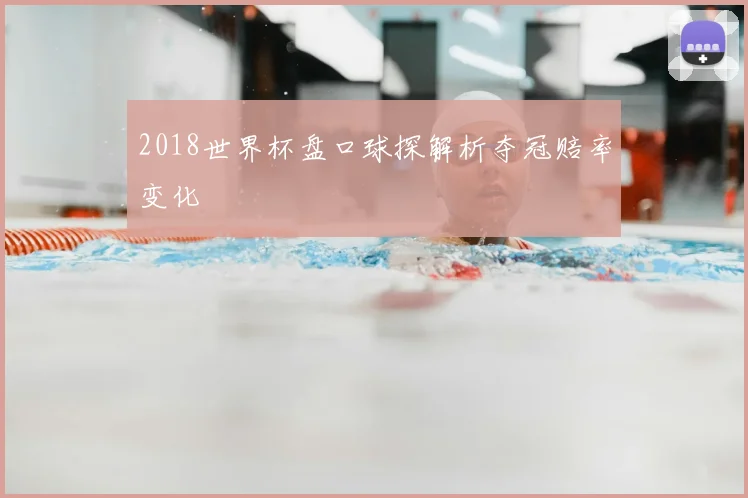 2018世界杯盘口球探解析夺冠赔率变化