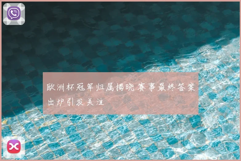 欧洲杯冠军归属揭晓 赛事最终答案出炉引发关注