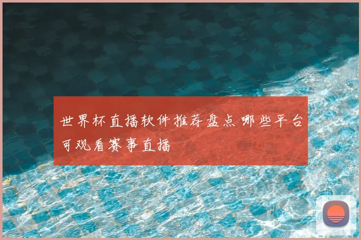 世界杯直播软件推荐盘点 哪些平台可观看赛事直播