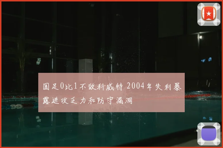 国足0比1不敌科威特 2004年失利暴露进攻乏力和防守漏洞