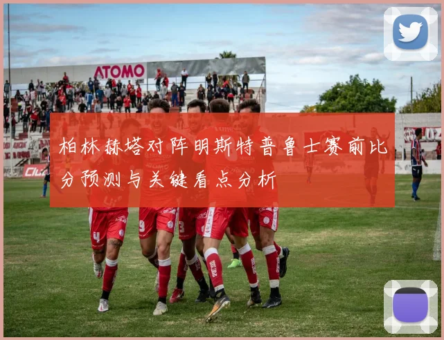 柏林赫塔对阵明斯特普鲁士赛前比分预测与关键看点分析