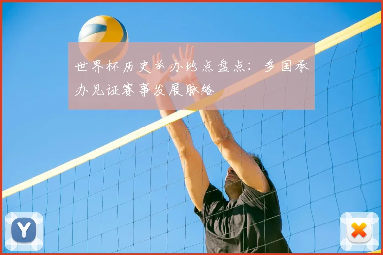 世界杯历史举办地点盘点：多国承办见证赛事发展脉络