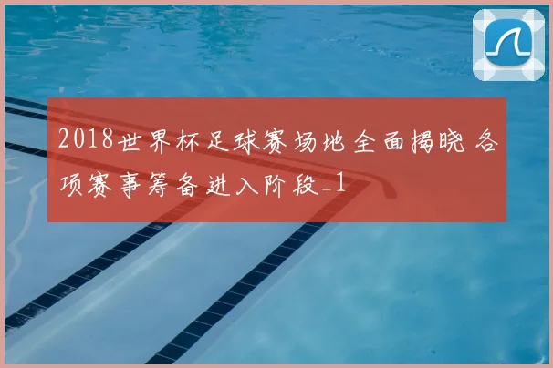 2018世界杯足球赛场地全面揭晓 各项赛事筹备进入阶段_1