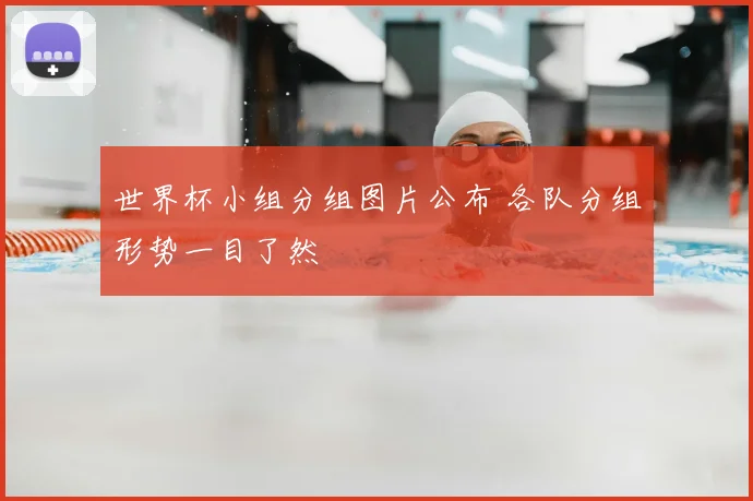 世界杯小组分组图片公布 各队分组形势一目了然