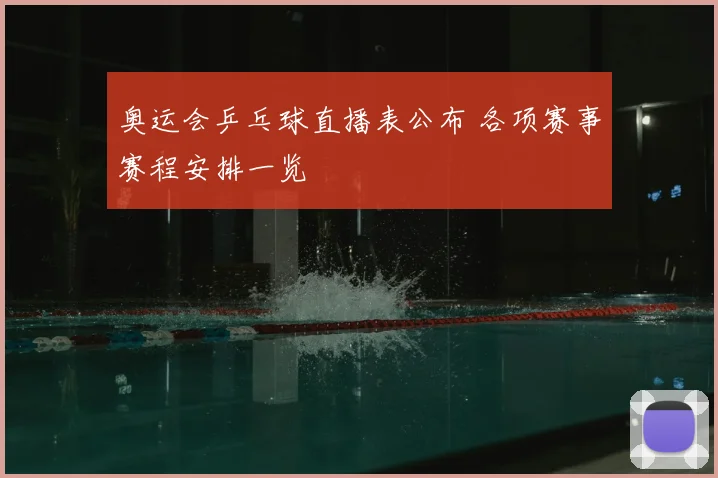奥运会乒乓球直播表公布 各项赛事赛程安排一览