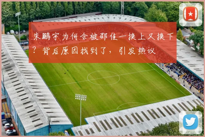 朱鹏宇为何会被邵佳一换上又换下?背后原因找到了,引发热议