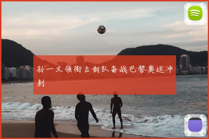 孙一文领衔击剑队备战巴黎奥运冲刺