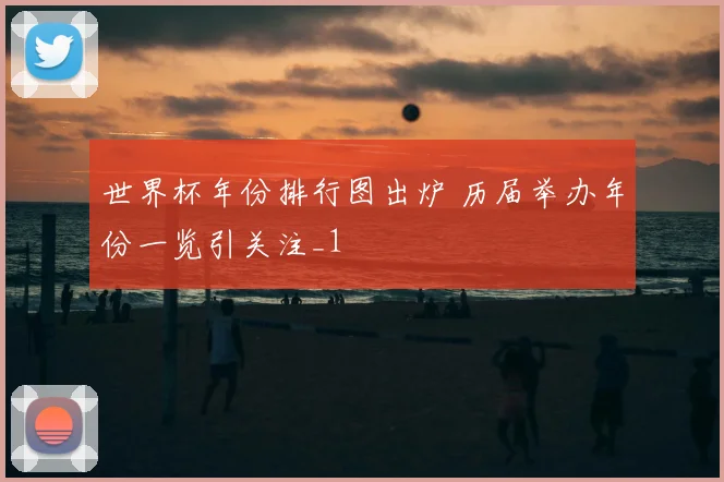 世界杯年份排行图出炉 历届举办年份一览引关注_1