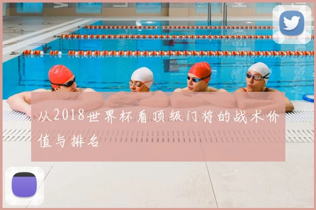 从2018世界杯看顶级门将的战术价值与排名