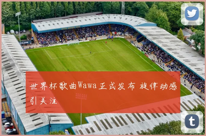 世界杯歌曲Wawa正式发布 旋律动感引关注