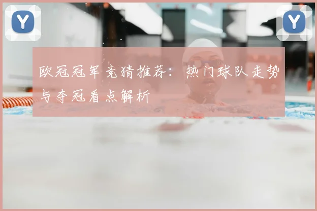 欧冠冠军竞猜推荐：热门球队走势与夺冠看点解析
