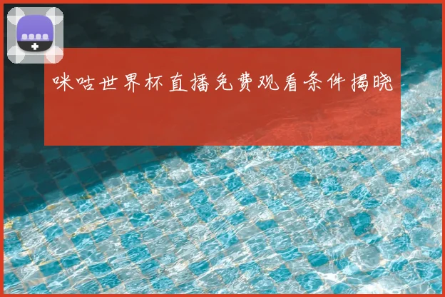 咪咕世界杯直播免费观看条件揭晓