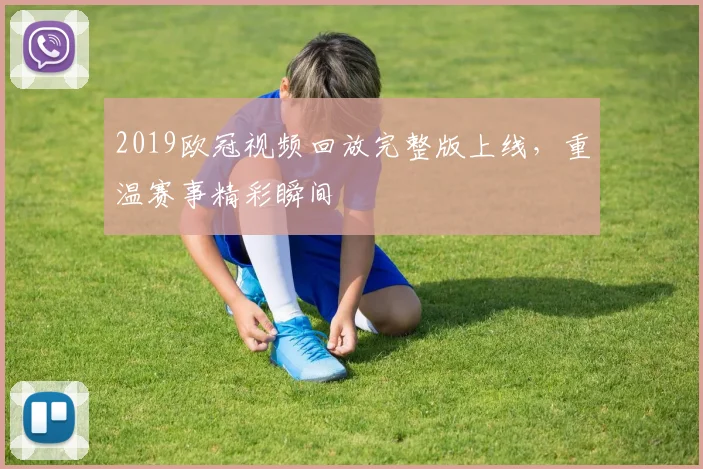 2019欧冠视频回放完整版上线，重温赛事精彩瞬间