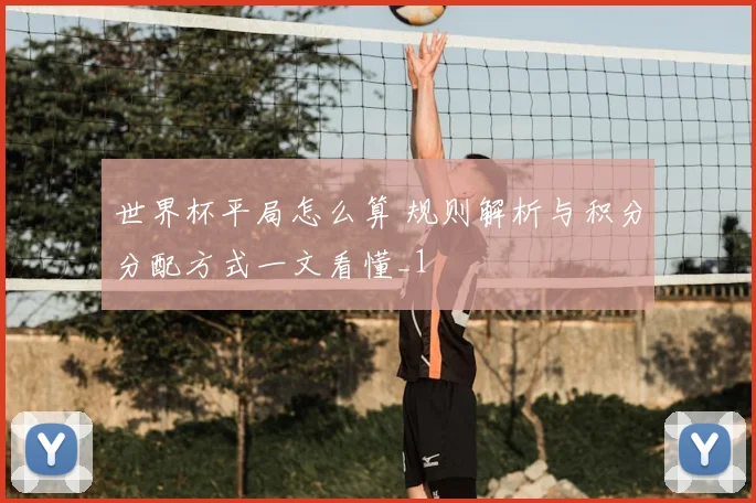 世界杯平局怎么算 规则解析与积分分配方式一文看懂_1