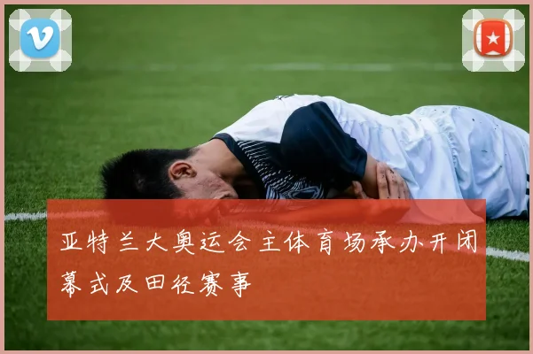 亚特兰大奥运会主体育场承办开闭幕式及田径赛事