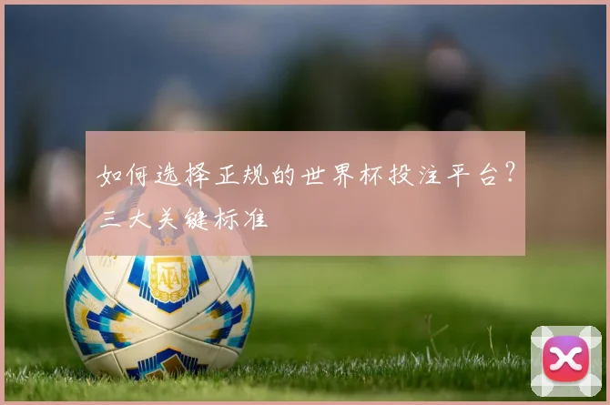 如何选择正规的世界杯投注平台?三大关键标准