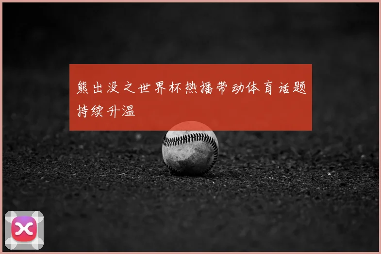 熊出没之世界杯热播带动体育话题持续升温