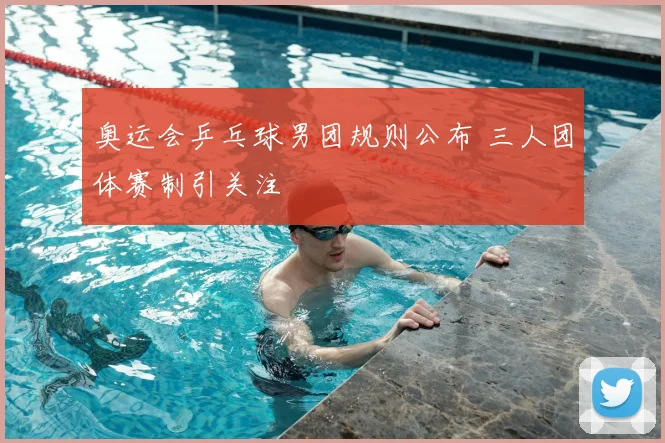 奥运会乒乓球男团规则公布 三人团体赛制引关注
