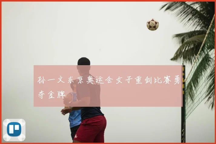 孙一文东京奥运会女子重剑比赛勇夺金牌