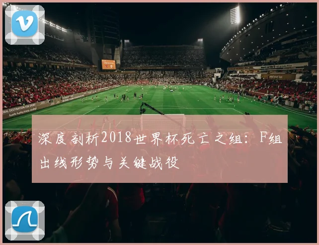 深度剖析2018世界杯死亡之组：F组出线形势与关键战役