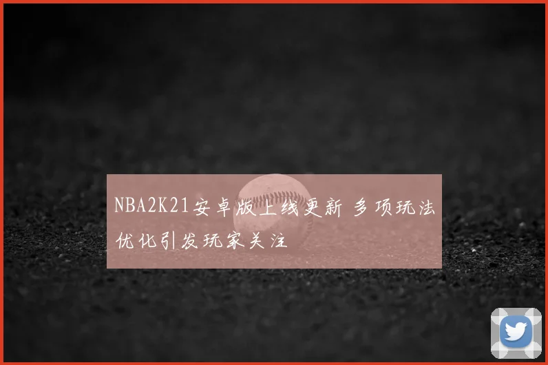 NBA2K21安卓版上线更新 多项玩法优化引发玩家关注