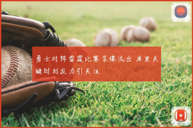 勇士对阵雷霆比赛录像流出 库里关键时刻发力引关注