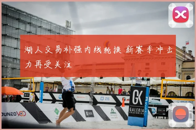 湖人交易补强内线轮换 新赛季冲击力再受关注