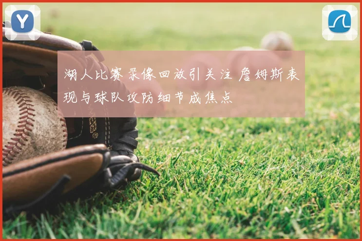 湖人比赛录像回放引关注 詹姆斯表现与球队攻防细节成焦点