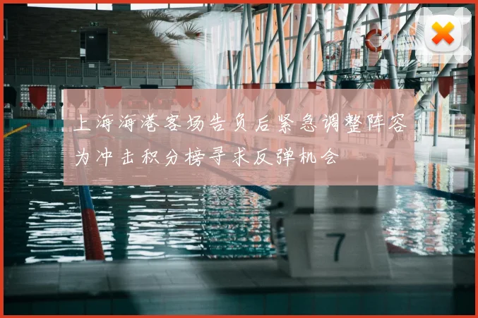 上海海港客场告负后紧急调整阵容为冲击积分榜寻求反弹机会