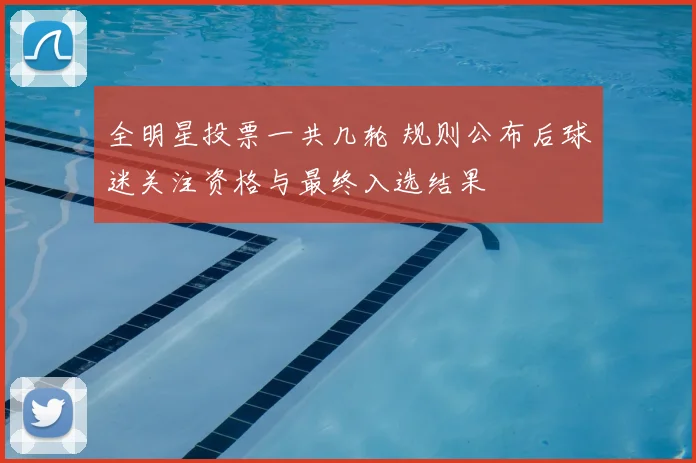 全明星投票一共几轮 规则公布后球迷关注资格与最终入选结果