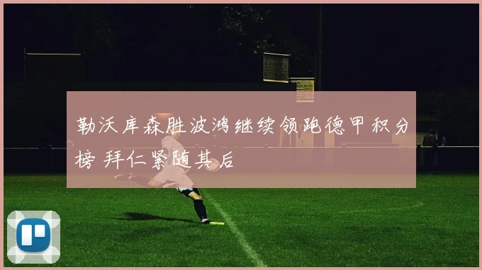 勒沃库森胜波鸿继续领跑德甲积分榜 拜仁紧随其后