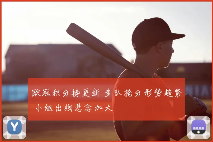 欧冠积分榜更新 多队抢分形势趋紧 小组出线悬念加大