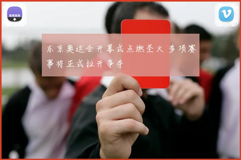 东京奥运会开幕式点燃圣火 多项赛事将正式拉开争夺