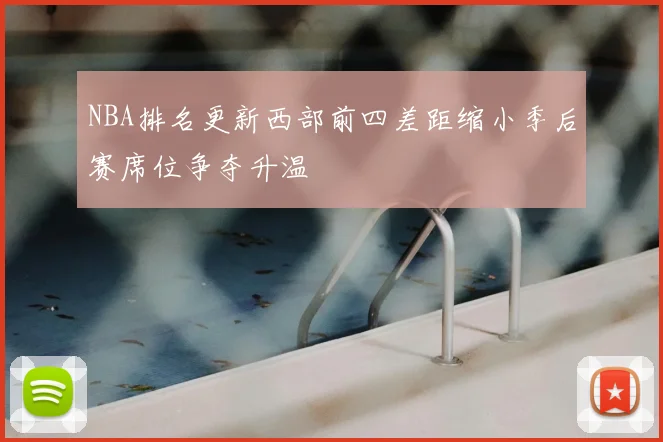 NBA排名更新西部前四差距缩小季后赛席位争夺升温