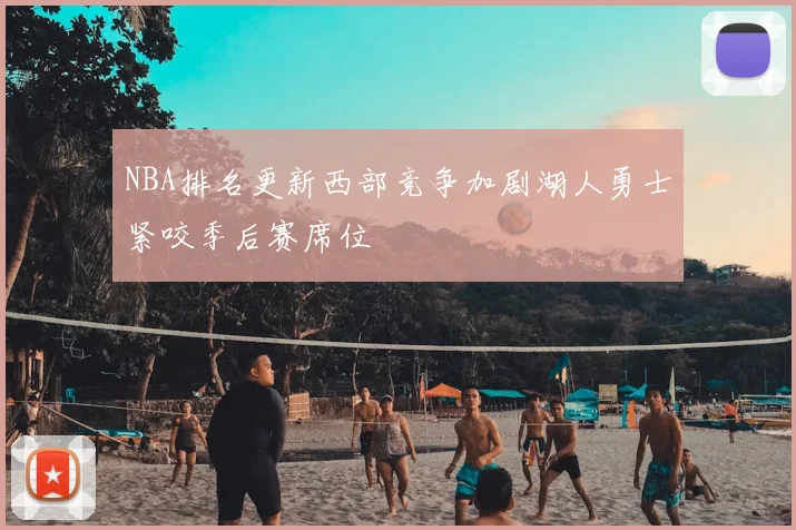 NBA排名更新西部竞争加剧湖人勇士紧咬季后赛席位