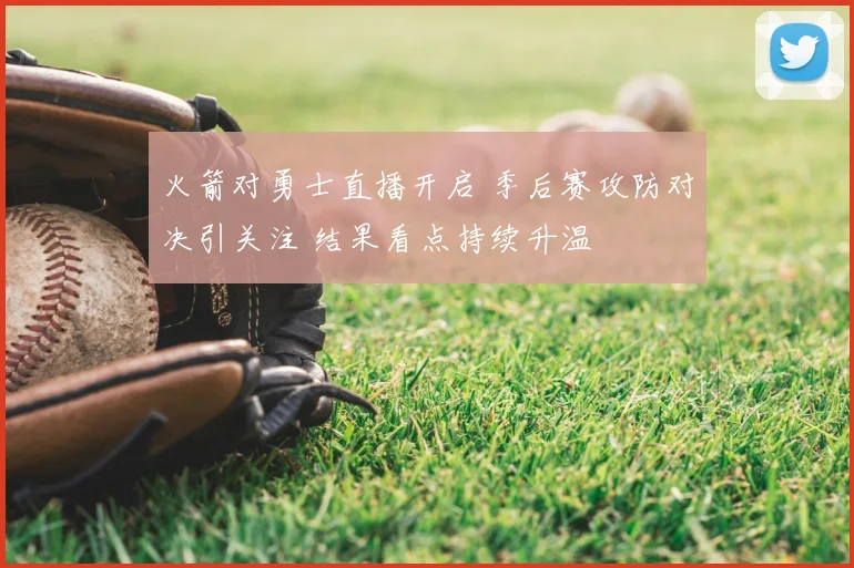 火箭对勇士直播开启 季后赛攻防对决引关注 结果看点持续升温