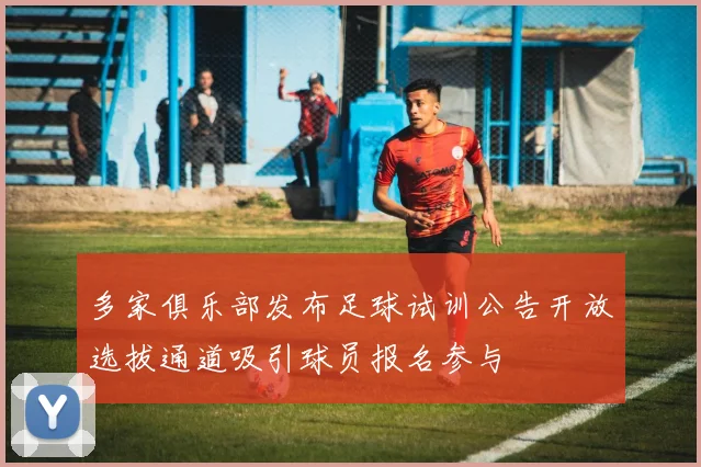 多家俱乐部发布足球试训公告开放选拔通道吸引球员报名参与
