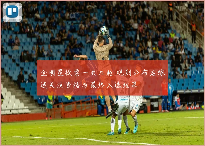 全明星投票一共几轮 规则公布后球迷关注资格与最终入选结果