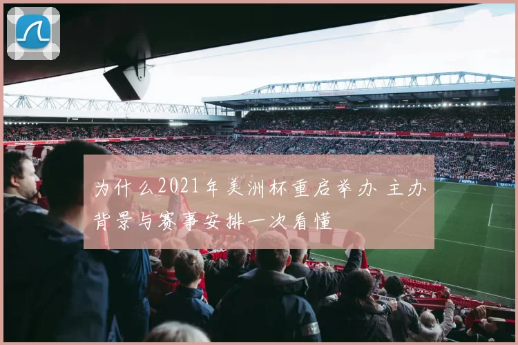为什么2021年美洲杯重启举办 主办背景与赛事安排一次看懂
